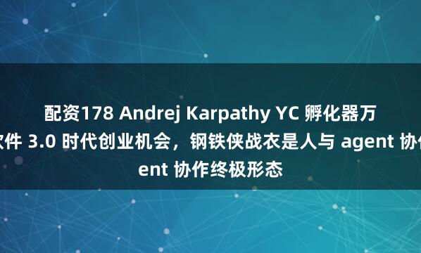 配资178 Andrej Karpathy YC 孵化器万字洞察：软件 3.0 时代创业机会，钢铁侠战衣是人与 agent 协作终极形态