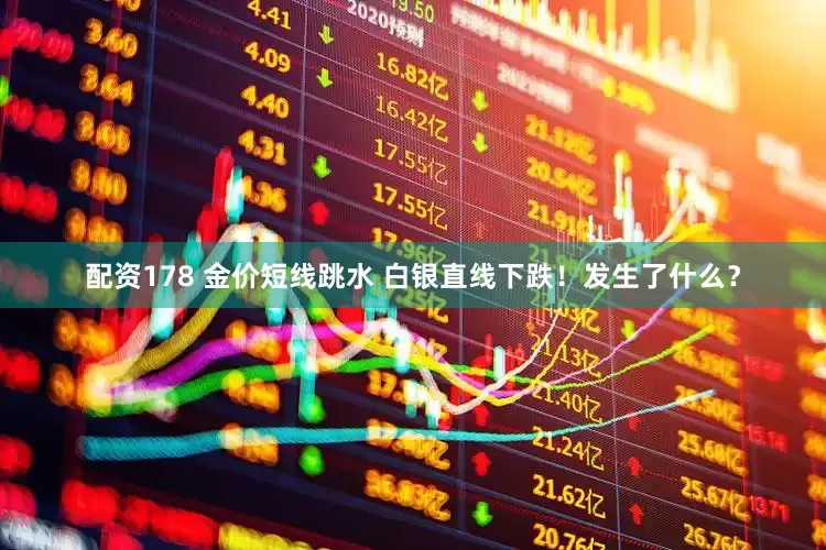 配资178 金价短线跳水 白银直线下跌！发生了什么？