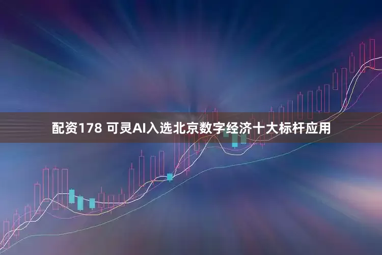 配资178 可灵AI入选北京数字经济十大标杆应用