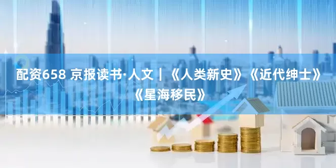 配资658 京报读书·人文｜《人类新史》《近代绅士》《星海移民》