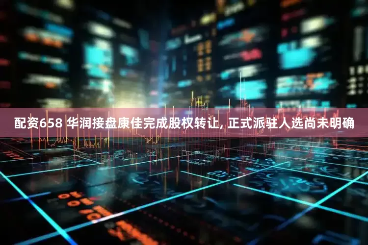配资658 华润接盘康佳完成股权转让, 正式派驻人选尚未明确