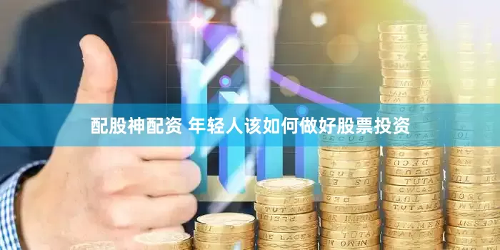 配股神配资 年轻人该如何做好股票投资