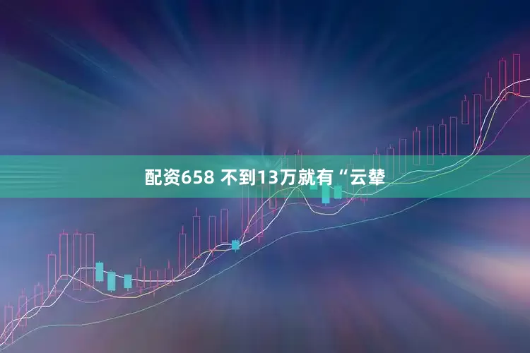 配资658 不到13万就有“云辇